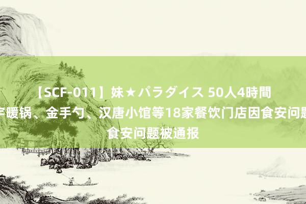 【SCF-011】妹★パラダイス 50人4時間 渝味晓宇暖锅、金手勺、汉唐小馆等18家餐饮门店因食安问题被通报